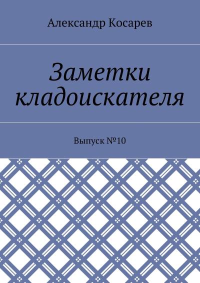 Книга Заметки кладоискателя. Выпуск №10 (Александр Григорьевич Косарев)